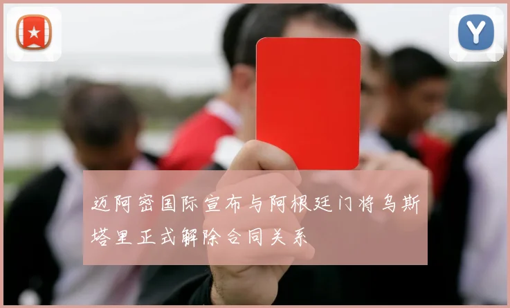 迈阿密国际宣布与阿根廷门将乌斯塔里正式解除合同关系
