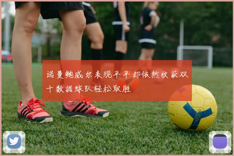 诺曼鲍威尔表现平平却依然收获双十数据球队轻松取胜