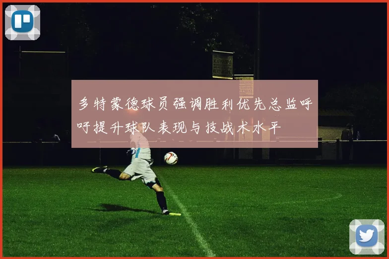 多特蒙德球员强调胜利优先总监呼吁提升球队表现与技战术水平