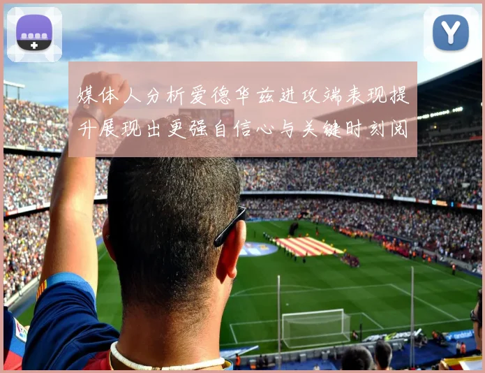 媒体人分析爱德华兹进攻端表现提升展现出更强自信心与关键时刻阅读能力