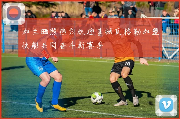 加兰晒照热烈欢迎基顿瓦格勒加盟快船共同奋斗新赛季