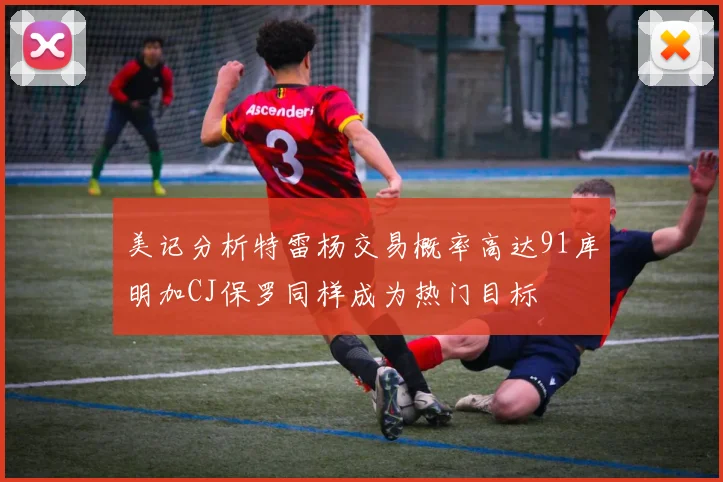 美记分析特雷杨交易概率高达91库明加CJ保罗同样成为热门目标