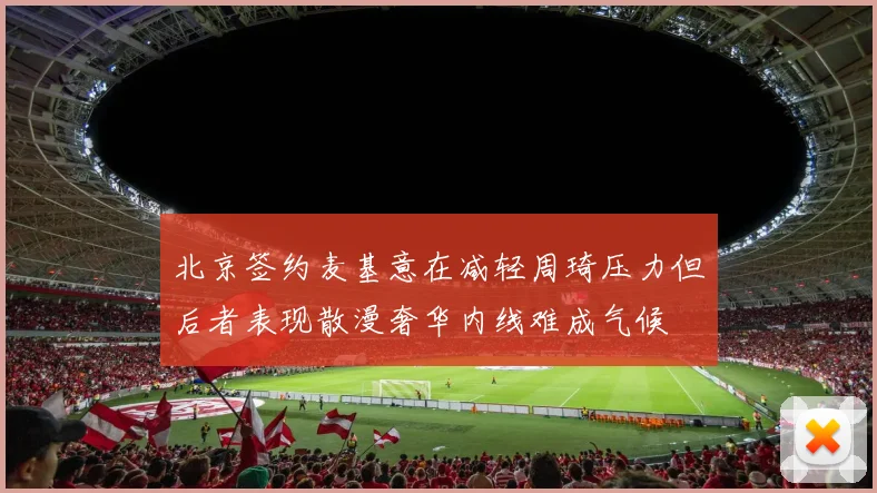 北京签约麦基意在减轻周琦压力但后者表现散漫奢华内线难成气候