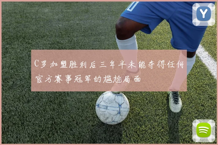 C罗加盟胜利后三年半未能夺得任何官方赛事冠军的尴尬局面